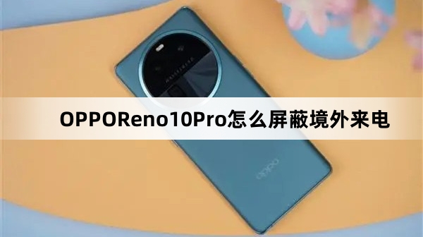 OPPOReno10Pro怎么屏蔽境外来电