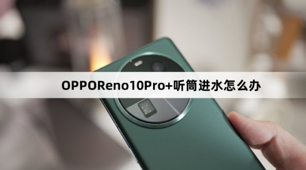OPPOReno10Pro+听筒进水怎么办
