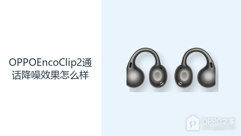 OPPOEncoClip2通话降噪效果怎么样?开放耳夹兼顾沟通与环境感知