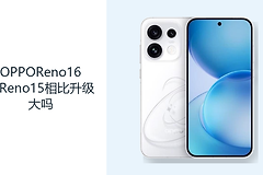 OPPOReno16和Reno15相比升级大吗？影像续航与平台是主要看点