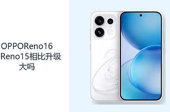 OPPOReno16和Reno15相比升级大吗？影像续航与平台是主要看点
