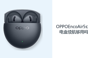 OPPOEncoAir5s充电盒续航够用吗？48小时综合续航减少补电频率