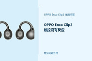 OPPO Enco Clip2触控没有反应怎么办？耳机触控失灵处理办法