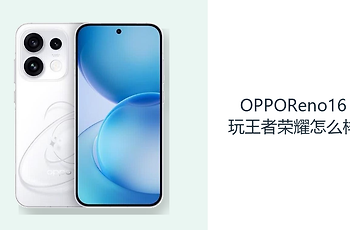 OPPOReno16玩王者荣耀怎么样？120Hz直屏让操作更跟手