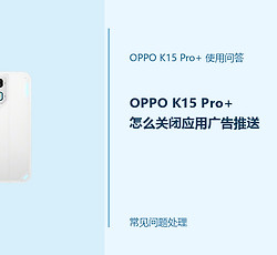 OPPO K15 Pro+怎么关闭应用广告推送？通知推荐这样管理