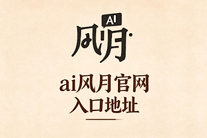 ai风月官网入口地址 风月ai不迷路官方发布页链接