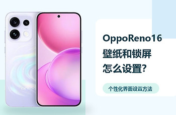 OppoReno16壁纸和锁屏怎么设置？个性化界面设置方法分享