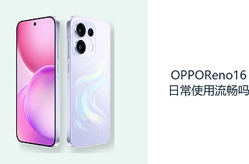 OPPOReno16日常使用流畅吗？大内存与高刷屏让操作更从容