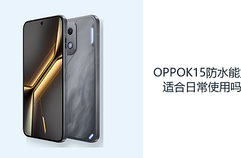 OPPOK15防水能力适合日常使用吗？IP69K防护覆盖复杂环境