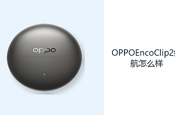 OPPOEncoClip2续航怎么样？充电盒提供约47小时理论待机
