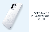 OPPOReno16Pro手感和握持体验怎么样？大屏机身兼顾轻薄与续航