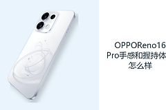 OPPOReno16Pro手感和握持体验怎么样？大屏机身兼顾轻薄与续航