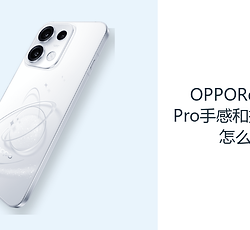 OPPOReno16Pro手感和握持体验怎么样？大屏机身兼顾轻薄与续航