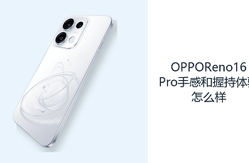 OPPOReno16Pro手感和握持体验怎么样？大屏机身兼顾轻薄与续航