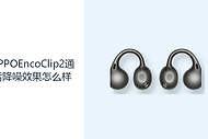 OPPOEncoClip2通话降噪效果怎么样？开放耳夹兼顾沟通与环境感知