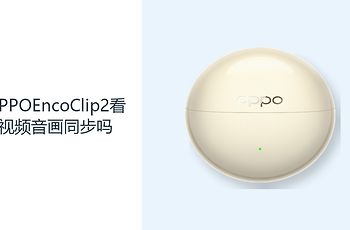OPPOEncoClip2看视频音画同步吗？蓝牙6.1满足日常影音连接