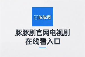 豚豚剧官网电视剧在线看入口 豚豚剧ai短剧网页地址