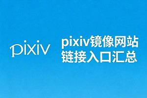 pixiv镜像网站链接入口汇总 p站pixiv镜像网在线入口