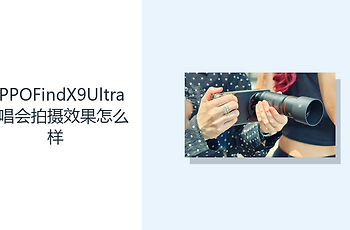 OPPOFindX9Ultra演唱会拍摄效果怎么样？双长焦拓展远景构图