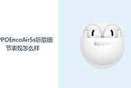 OPPOEncoAir5s听歌细节表现怎么样？12mm动圈让人声与伴奏更有层次