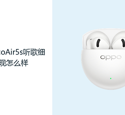 OPPOEncoAir5s听歌细节表现怎么样？12mm动圈让人声与伴奏更有层次