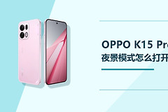 OPPO K15 Pro夜景模式怎么打开？暗光拍摄方法分享