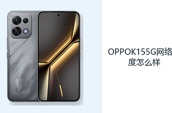 OPPOK155G网络速度怎么样？Wi-Fi6与5G覆盖日常连接