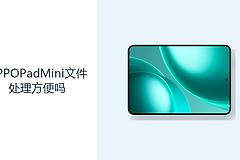 OPPOPadMini文件处理方便吗？大存储与USB3.2提升资料管理效率