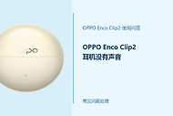 OPPO Enco Clip2耳机没有声音怎么办？从连接到音量逐项排查
