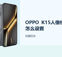 OPPO K15人像模式怎么设置？人像模式怎么调