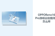 OPPOReno16Pro演唱会拍摄效果怎么样？长焦OIS方便远景取景
