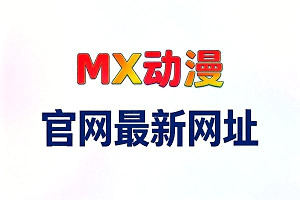 mx动漫官网最新网址 mx动漫最新版网站进入地址