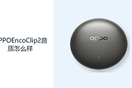 OPPOEncoClip2音质怎么样？双动圈单元覆盖日常聆听