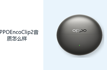 OPPOEncoClip2音质怎么样？双动圈单元覆盖日常聆听