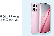 OPPO K15 Pro+主摄拍照效果怎么样？白天记录更看重对焦与光线