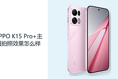 OPPO K15 Pro+主摄拍照效果怎么样？白天记录更看重对焦与光线