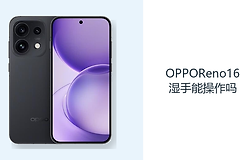 OPPOReno16湿手能操作吗？日常使用仍应保持屏幕干燥