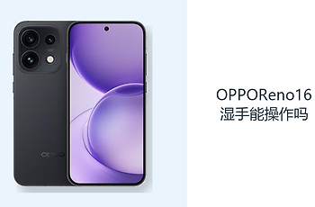 OPPOReno16湿手能操作吗？日常使用仍应保持屏幕干燥