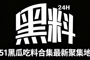 51黑瓜吃料合集最新聚集地 51吃瓜黑料每日主持人大赛在线看