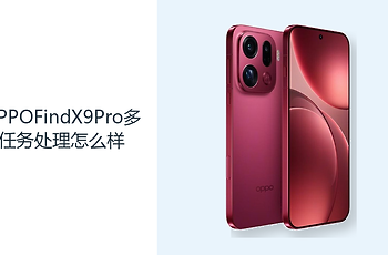OPPOFindX9Pro多任务处理怎么样？天玑9500与大内存应对多应用