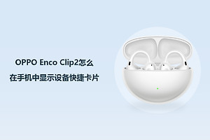 OPPO Enco Clip2怎么在手机中显示设备快捷卡片？