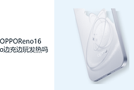 OPPOReno16Pro边充边玩发热吗？高负载与充电会叠加热量