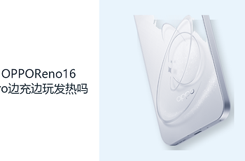OPPOReno16Pro边充边玩发热吗？高负载与充电会叠加热量