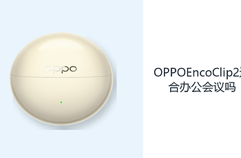 OPPOEncoClip2适合办公会议吗？开放佩戴方便听取现场信息