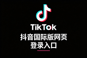 抖音国际版网页登录入口 国际抖音网页版入口地址